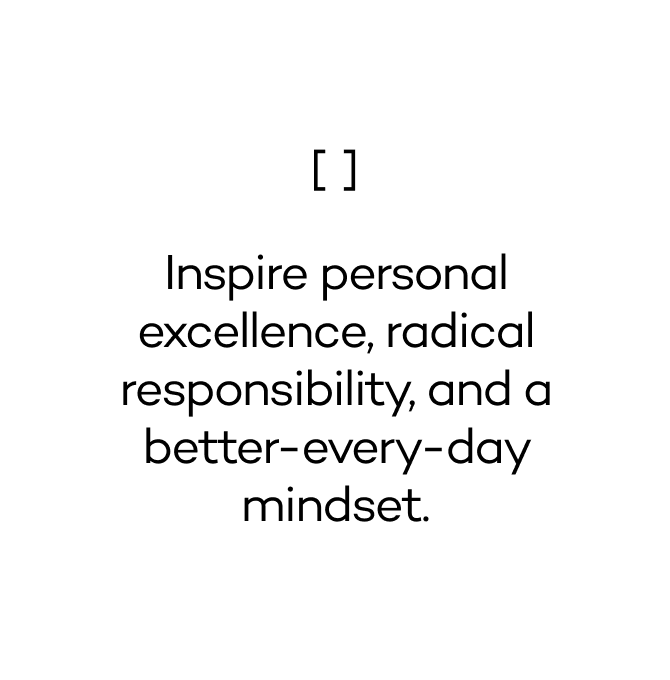 Inspiring personal excellence, radical responsibility, and a better-every-day mindset.